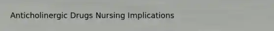 Anticholinergic Drugs Nursing Implications