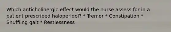 Which anticholinergic effect would the nurse assess for in a patient prescribed haloperidol? * Tremor * Constipation * Shuffling gait * Restlessness