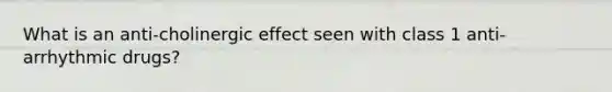 What is an anti-cholinergic effect seen with class 1 anti-arrhythmic drugs?