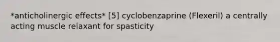 *anticholinergic effects* [5] cyclobenzaprine (Flexeril) a centrally acting muscle relaxant for spasticity