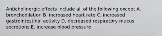 Anticholinergic effects include all of the following except A. bronchodilation B. increased heart rate C. increased gastrointestinal activity D. decreased respiratory mucus secretions E. increase blood pressure