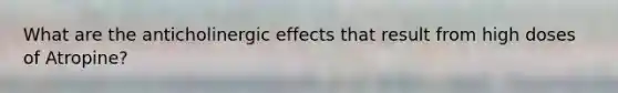 What are the anticholinergic effects that result from high doses of Atropine?