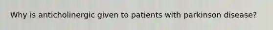 Why is anticholinergic given to patients with parkinson disease?