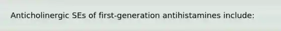 Anticholinergic SEs of first-generation antihistamines include: