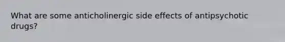 What are some anticholinergic side effects of antipsychotic drugs?