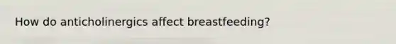 How do anticholinergics affect breastfeeding?