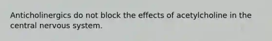 Anticholinergics do not block the effects of acetylcholine in the central nervous system.