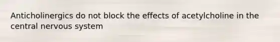 Anticholinergics do not block the effects of acetylcholine in the central nervous system