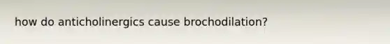 how do anticholinergics cause brochodilation?