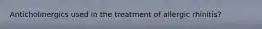 Anticholinergics used in the treatment of allergic rhinitis?
