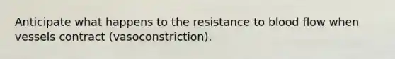 Anticipate what happens to the resistance to blood flow when vessels contract (vasoconstriction).