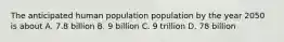 The anticipated human population population by the year 2050 is about A. 7.8 billion B. 9 billion C. 9 trillion D. 78 billion