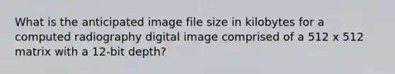 What is the anticipated image file size in kilobytes for a computed radiography digital image comprised of a 512 x 512 matrix with a 12-bit depth?