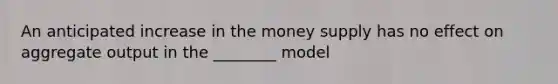 An anticipated increase in the money supply has no effect on aggregate output in the ________ model