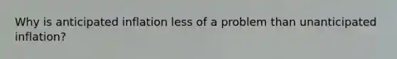 Why is anticipated inflation less of a problem than unanticipated inflation?