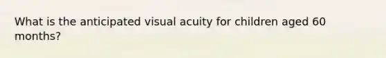 What is the anticipated visual acuity for children aged 60 months?