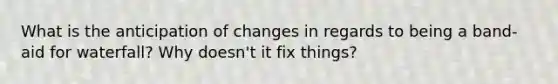 What is the anticipation of changes in regards to being a band-aid for waterfall? Why doesn't it fix things?