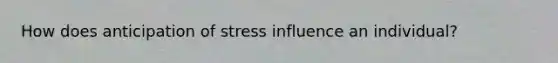 How does anticipation of stress influence an individual?