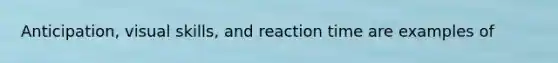 Anticipation, visual skills, and reaction time are examples of