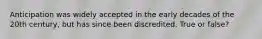 Anticipation was widely accepted in the early decades of the 20th century, but has since been discredited. True or false?
