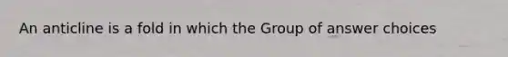 An anticline is a fold in which the Group of answer choices