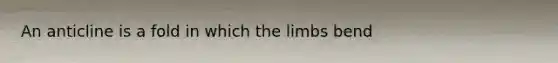 An anticline is a fold in which the limbs bend