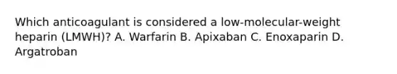 Which anticoagulant is considered a low-molecular-weight heparin (LMWH)? A. Warfarin B. Apixaban C. Enoxaparin D. Argatroban