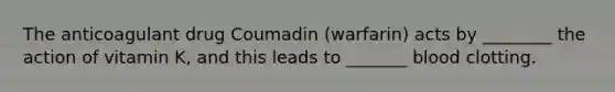 The anticoagulant drug Coumadin (warfarin) acts by ________ the action of vitamin K, and this leads to _______ blood clotting.