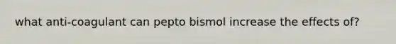 what anti-coagulant can pepto bismol increase the effects of?