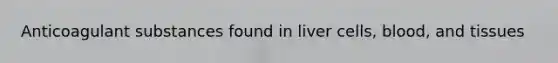 Anticoagulant substances found in liver cells, blood, and tissues