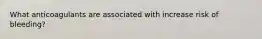 What anticoagulants are associated with increase risk of bleeding?