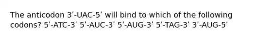 The anticodon 3ʹ-UAC-5ʹ will bind to which of the following codons? 5ʹ-ATC-3ʹ 5ʹ-AUC-3ʹ 5ʹ-AUG-3ʹ 5ʹ-TAG-3ʹ 3ʹ-AUG-5ʹ