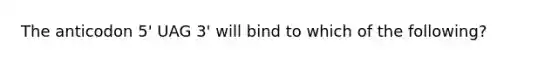 The anticodon 5' UAG 3' will bind to which of the following?