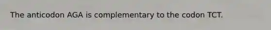 The anticodon AGA is complementary to the codon TCT.