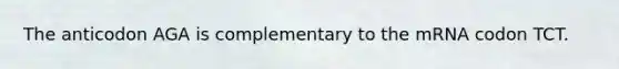 The anticodon AGA is complementary to the mRNA codon TCT.