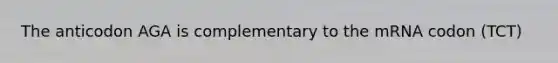 The anticodon AGA is complementary to the mRNA codon (TCT)