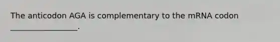 The anticodon AGA is complementary to the mRNA codon _________________.