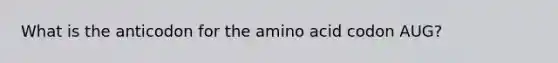 What is the anticodon for the amino acid codon AUG?