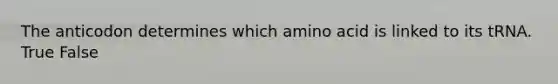 The anticodon determines which amino acid is linked to its tRNA. True False