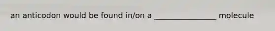 an anticodon would be found in/on a ________________ molecule