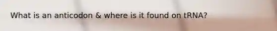 What is an anticodon & where is it found on tRNA?