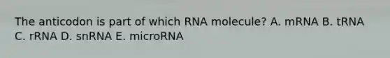 The anticodon is part of which RNA molecule? A. mRNA B. tRNA C. rRNA D. snRNA E. microRNA