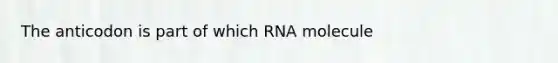 The anticodon is part of which RNA molecule