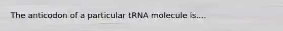 The anticodon of a particular tRNA molecule is....