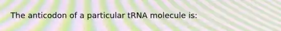 The anticodon of a particular tRNA molecule is: