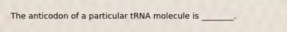 The anticodon of a particular tRNA molecule is ________.