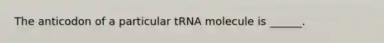 The anticodon of a particular tRNA molecule is ______.