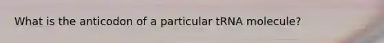 What is the anticodon of a particular tRNA molecule?