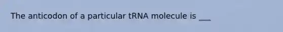 The anticodon of a particular tRNA molecule is ___