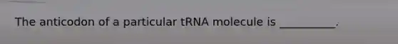 The anticodon of a particular tRNA molecule is __________.